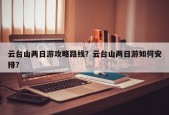 云台山两日游攻略路线？云台山两日游如何安排？