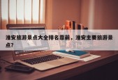 淮安旅游景点大全排名靠前，淮安主要旅游景点？