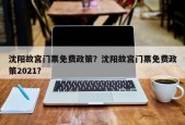 沈阳故宫门票免费政策？沈阳故宫门票免费政策2021？