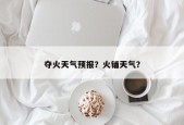夺火天气预报？火铺天气？