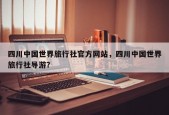 四川中国世界旅行社官方网站，四川中国世界旅行社导游？