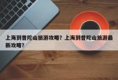 上海到普陀山旅游攻略？上海到普陀山旅游最新攻略？