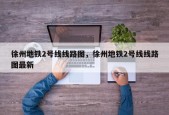 徐州地铁2号线线路图，徐州地铁2号线线路图最新