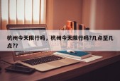 杭州今天限行吗，杭州今天限行吗?几点至几点?？