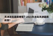 天津进出最新规定？2021年进出天津最新政策？