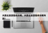 大西北旅游路线攻略，大西北旅游路线攻略导游？