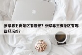 张家界主要景区有哪些？张家界主要景区有哪些好玩的？