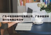 广东中旅深圳旅行社有限公司，广东中旅深圳旅行社有限公司怎样