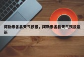 阿勒泰各县天气预报，阿勒泰各县天气预报最新