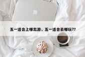五一适合上哪出游，五一适合去哪玩?？