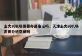 去大兴机场需要办进京证吗，天津去大兴机场需要办进京证吗