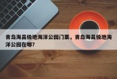 青岛海昌极地海洋公园门票，青岛海昌极地海洋公园在哪？