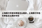 上海限行外地车牌是怎么限的，上海限行外地车牌是怎么限的号码