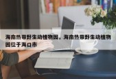 海南热带野生动植物园，海南热带野生动植物园位于海口市