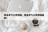 蒙自天气15天预报，蒙自天气15天预报最新？
