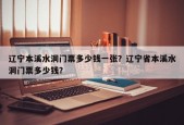 辽宁本溪水洞门票多少钱一张？辽宁省本溪水洞门票多少钱？