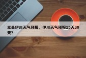 嵩县伊川天气预报，伊川天气预报15天30天？