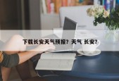 下载长安天气预报？天气 长安？
