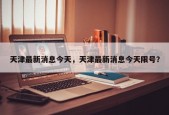 天津最新消息今天，天津最新消息今天限号？