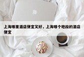 上海哪里酒店便宜又好，上海哪个地段的酒店便宜