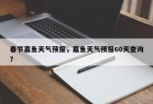 春节嘉鱼天气预报，嘉鱼天气预报60天查询？