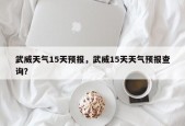 武威天气15天预报，武威15天天气预报查询？