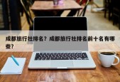 成都旅行社排名？成都旅行社排名前十名有哪些？