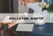 贵州七小空气预报，贵州空气好？