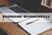 重庆动物园在哪里？重庆动物园在哪里怎么去？