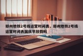 郑州地铁2号线运营时间表，郑州地铁2号线运营时间表国庆节放假吗