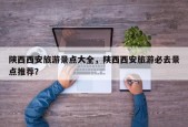 陕西西安旅游景点大全，陕西西安旅游必去景点推荐？