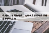 杭州水上乐园有哪些，杭州水上乐园哪些项目是十岁以上的
