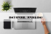 漳州下天气预报，天气预告漳州？