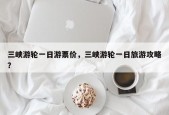 三峡游轮一日游票价，三峡游轮一日旅游攻略？