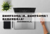 碧峰峡野生动物园门票，碧峰峡野生动物园门票优惠政策医务人员？