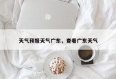 天气预报天气广东，查看广东天气