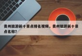 贵州旅游前十景点排名视频，贵州旅游前十景点名称？