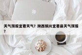 天气预报宜君天气？陕西铜川宜君县天气预报？