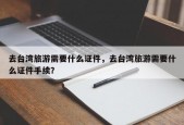 去台湾旅游需要什么证件，去台湾旅游需要什么证件手续？