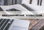 湖南长沙旅游攻略三日游，长沙游玩三日攻略