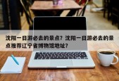 沈阳一日游必去的景点？沈阳一日游必去的景点推荐辽宁省博物馆地址？