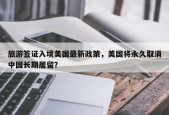 旅游签证入境美国最新政策，美国将永久取消中国长期居留？