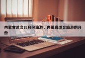 内蒙古适合几月份旅游，内蒙最适合旅游的月份