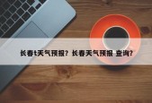 长春t天气预报？长春天气预报 查询？
