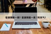 婺源预报一周？婺源预报一周 7天天气？