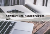 5.1假期天气预报，51假期天气预报2024？