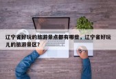 辽宁省好玩的旅游景点都有哪些，辽宁省好玩儿的旅游景区？