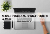 特斯拉不让进政府机关？特斯拉不让进政府机关怎么办？