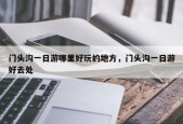 门头沟一日游哪里好玩的地方，门头沟一日游好去处