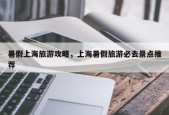 暑假上海旅游攻略，上海暑假旅游必去景点推荐